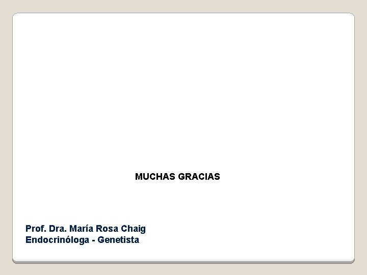 MUCHAS GRACIAS Prof. Dra. María Rosa Chaig Endocrinóloga - Genetista 