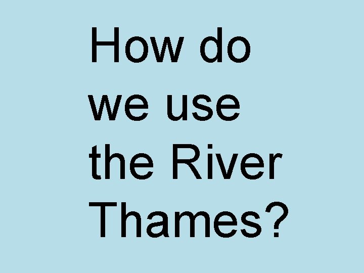 How do we use the River Thames? 