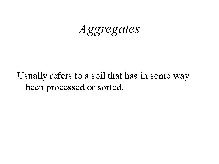 Aggregates Usually refers to a soil that has in some way been processed or