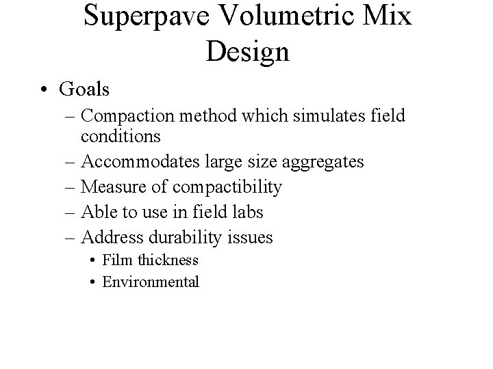 Superpave Volumetric Mix Design • Goals – Compaction method which simulates field conditions –