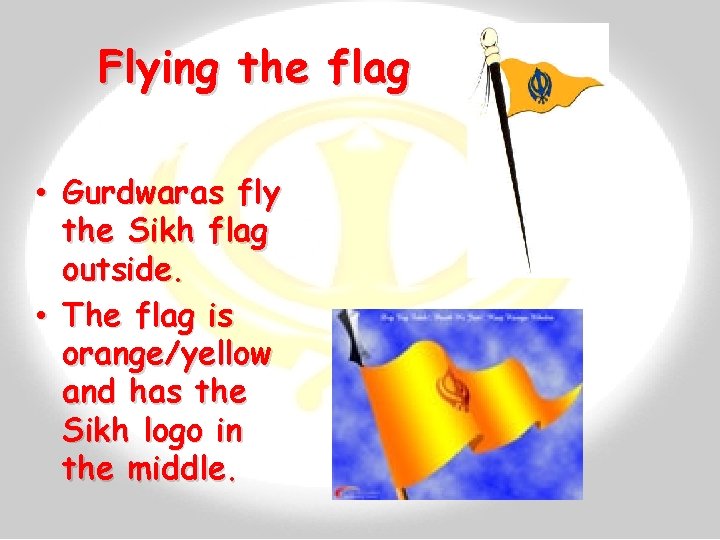 Flying the flag • Gurdwaras fly the Sikh flag outside. • The flag is