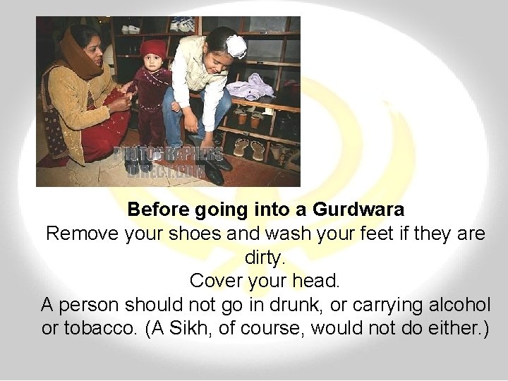 Before going into a Gurdwara Remove your shoes and wash your feet if they