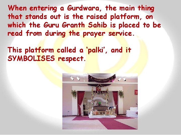 When entering a Gurdwara, the main thing that stands out is the raised platform,