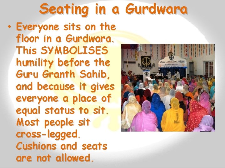 Seating in a Gurdwara • Everyone sits on the floor in a Gurdwara. This