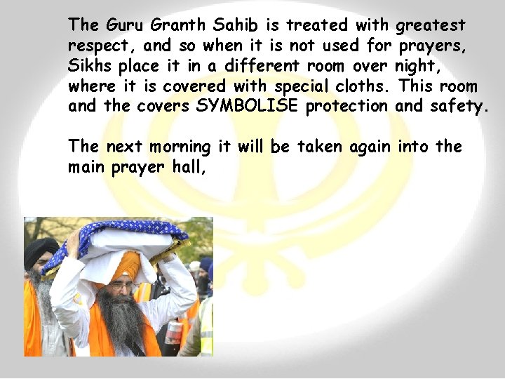 The Guru Granth Sahib is treated with greatest respect, and so when it is