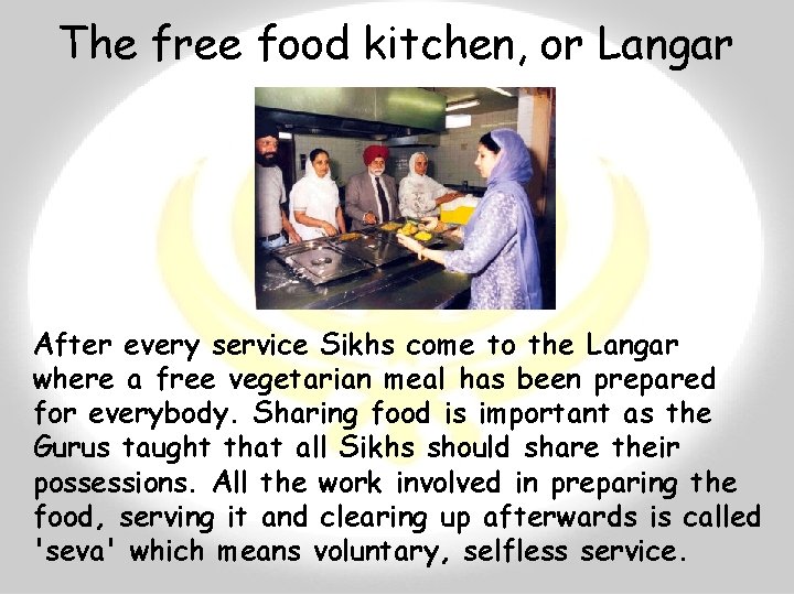 The free food kitchen, or Langar After every service Sikhs come to the Langar