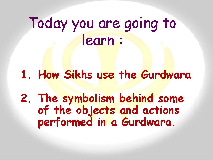 Today you are going to learn : 1. How Sikhs use the Gurdwara 2.