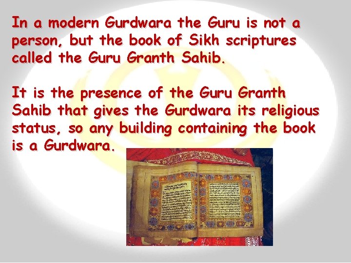 In a modern Gurdwara the Guru is not a person, but the book of