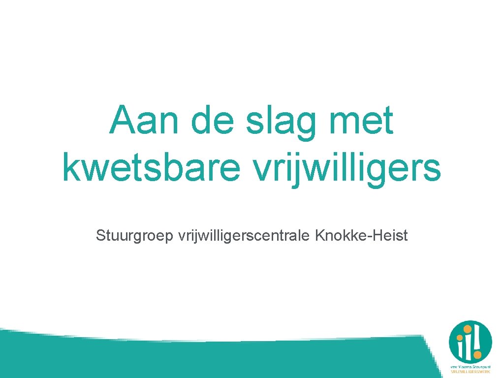 Aan de slag met kwetsbare vrijwilligers Stuurgroep vrijwilligerscentrale Knokke-Heist 