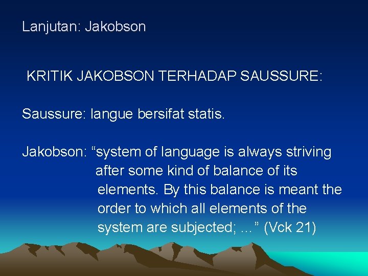 Lanjutan: Jakobson KRITIK JAKOBSON TERHADAP SAUSSURE: Saussure: langue bersifat statis. Jakobson: “system of language