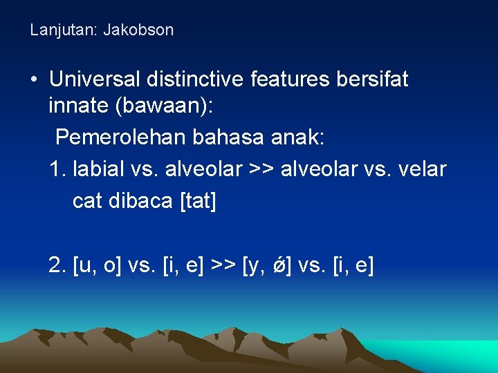 Lanjutan: Jakobson • Universal distinctive features bersifat innate (bawaan): Pemerolehan bahasa anak: 1. labial