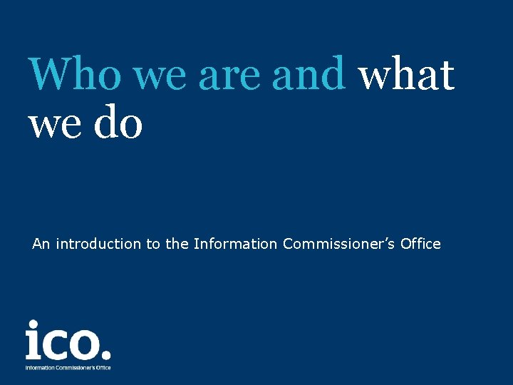 Who we are and what we do An introduction to the Information Commissioner’s Office