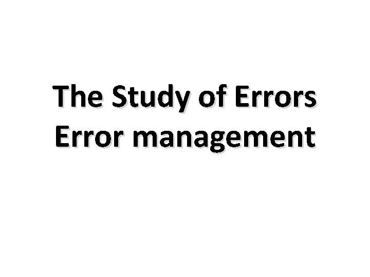 The Study of Errors Error management 