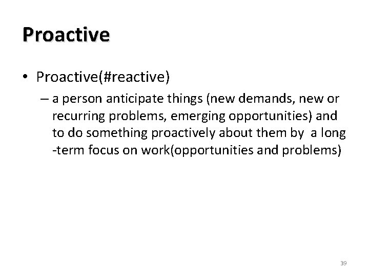 Proactive • Proactive(#reactive) – a person anticipate things (new demands, new or recurring problems,