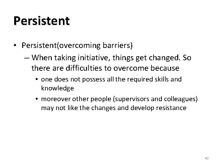 Persistent • Persistent(overcoming barriers) – When taking initiative, things get changed. So there are