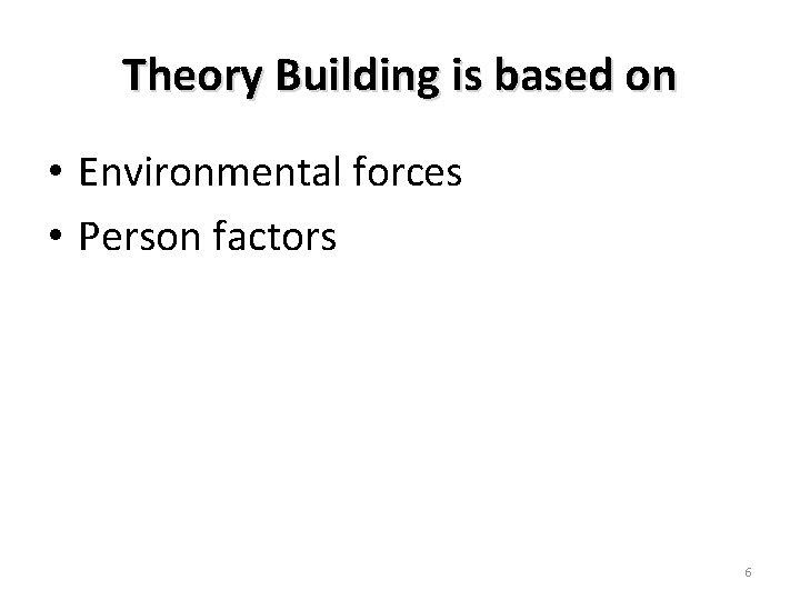 Theory Building is based on • Environmental forces • Person factors 6 