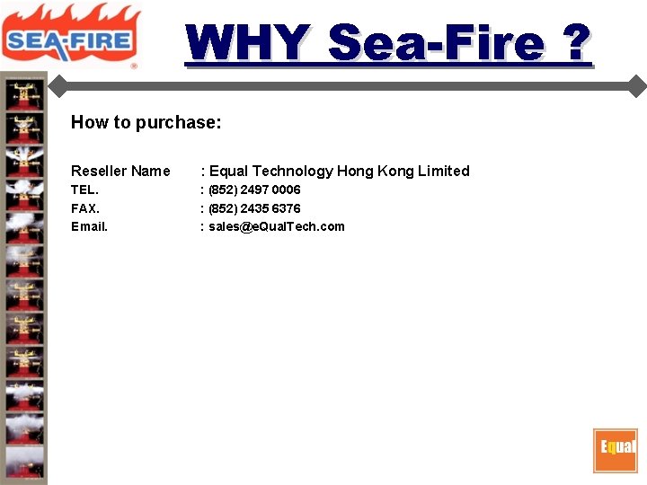 WHY Sea-Fire ? How to purchase: Reseller Name : Equal Technology Hong Kong Limited WHY Sea-Fire ? How to purchase: Reseller Name : Equal Technology Hong Kong Limited