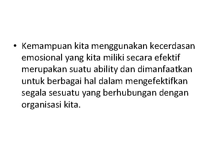  • Kemampuan kita menggunakan kecerdasan emosional yang kita miliki secara efektif merupakan suatu