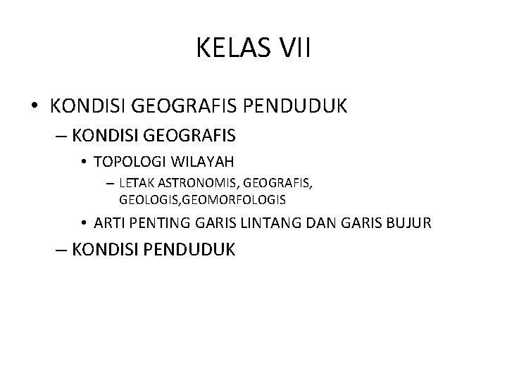 KELAS VII • KONDISI GEOGRAFIS PENDUDUK – KONDISI GEOGRAFIS • TOPOLOGI WILAYAH – LETAK