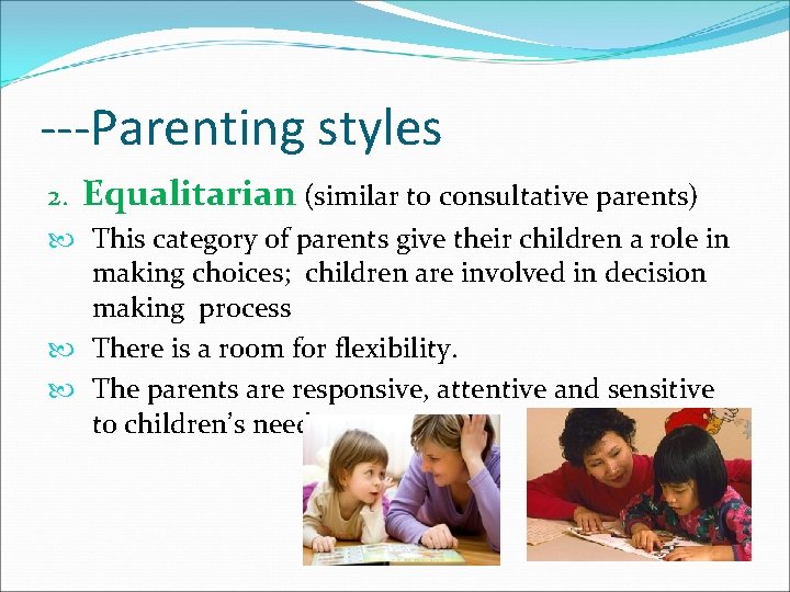 ---Parenting styles 2. Equalitarian (similar to consultative parents) This category of parents give their