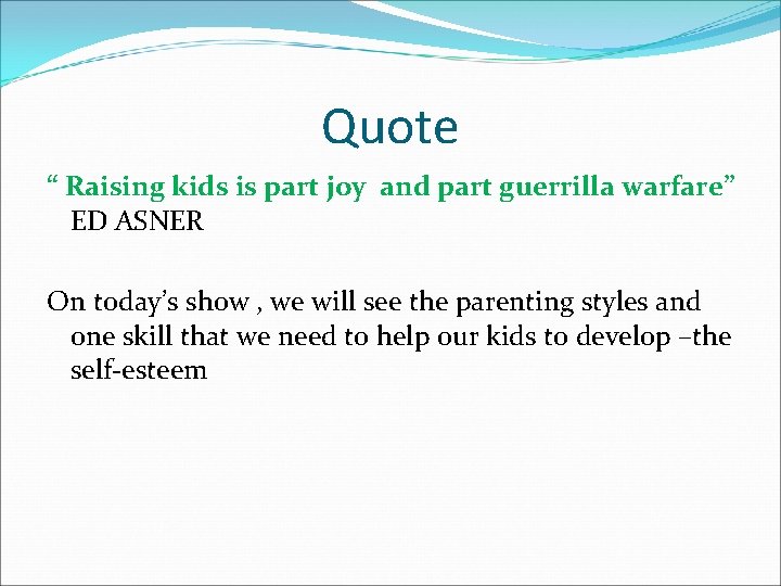 Quote “ Raising kids is part joy and part guerrilla warfare” ED ASNER On