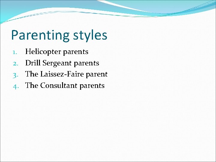 Parenting styles 1. 2. 3. 4. Helicopter parents Drill Sergeant parents The Laissez-Faire parent