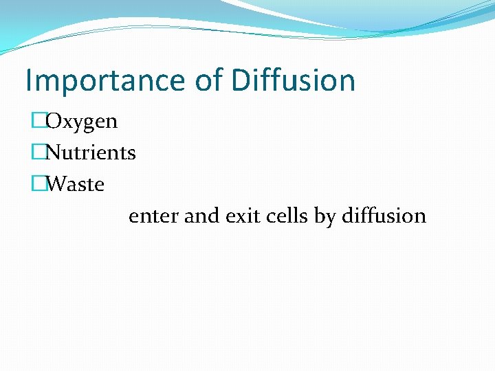 Importance of Diffusion �Oxygen �Nutrients �Waste enter and exit cells by diffusion 