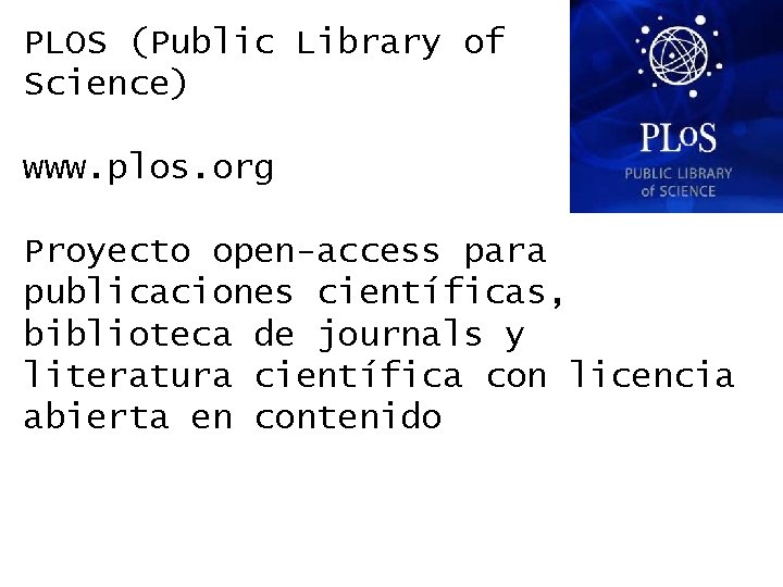 PLOS (Public Library of Science) www. plos. org Proyecto open-access para publicaciones científicas, biblioteca