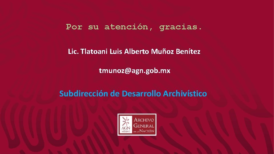 Por su atención, gracias. Lic. Tlatoani Luis Alberto Muñoz Benítez tmunoz@agn. gob. mx Subdirección