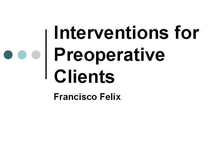 Interventions for Preoperative Clients Francisco Felix Interventions for Preoperative Clients Francisco Felix