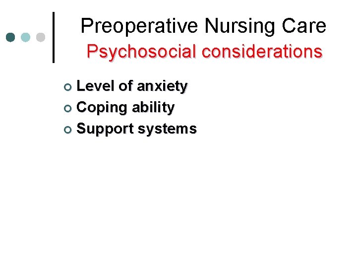 Preoperative Nursing Care Psychosocial considerations Level of anxiety ¢ Coping ability ¢ Support systems Preoperative Nursing Care Psychosocial considerations Level of anxiety ¢ Coping ability ¢ Support systems