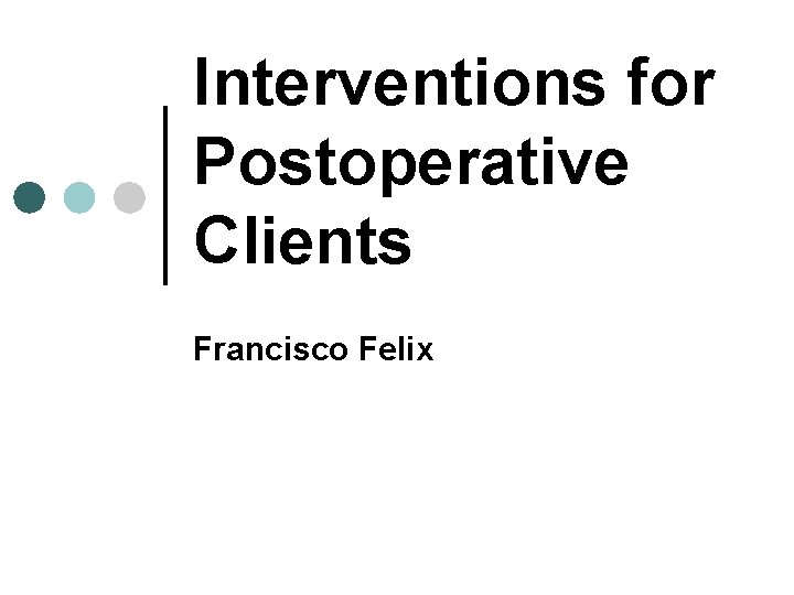 Interventions for Postoperative Clients Francisco Felix Interventions for Postoperative Clients Francisco Felix