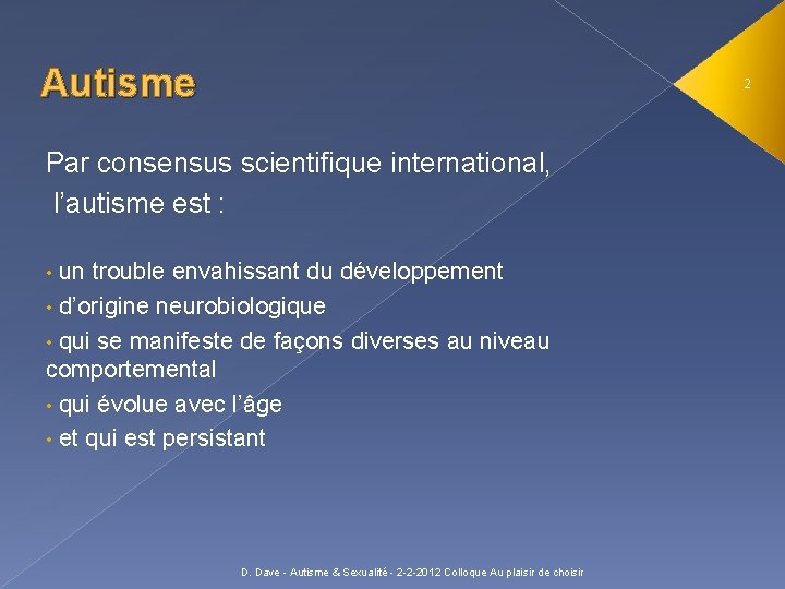 Autisme 2 Par consensus scientifique international, l’autisme est : • un trouble envahissant du