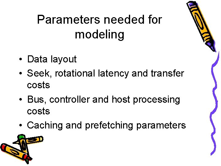 Parameters needed for modeling • Data layout • Seek, rotational latency and transfer costs