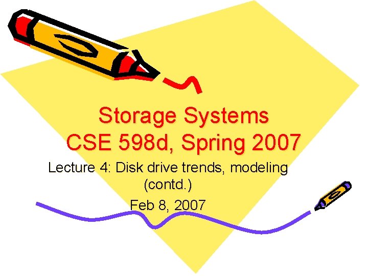 Storage Systems CSE 598 d, Spring 2007 Lecture 4: Disk drive trends, modeling (contd.