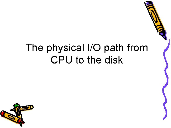 The physical I/O path from CPU to the disk 