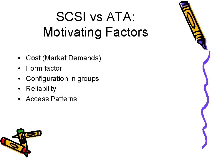 SCSI vs ATA: Motivating Factors • • • Cost (Market Demands) Form factor Configuration