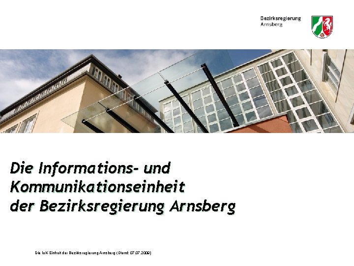 Die Informations- und Kommunikationseinheit der Bezirksregierung Arnsberg Die Iu. K-Einheit der Bezirksregierung Arnsberg (Stand: