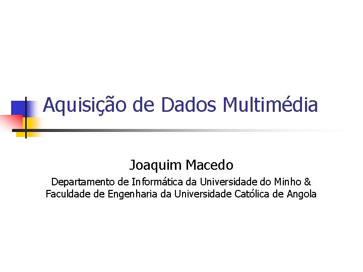 Aquisição de Dados Multimédia Joaquim Macedo Departamento de Informática da Universidade do Minho &