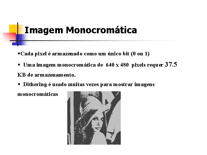 Imagem Monocromática §Cada pixel é armazenado como um único bit (0 ou 1) §
