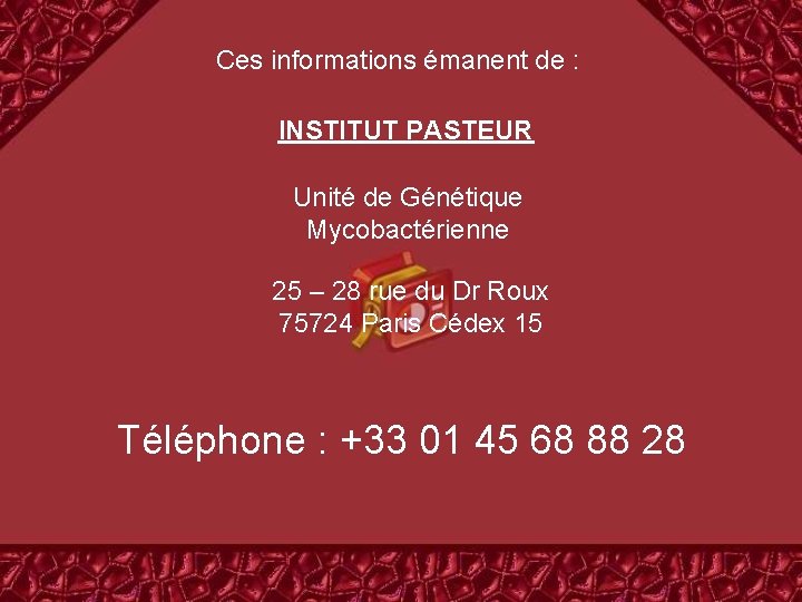 Ces informations émanent de : INSTITUT PASTEUR Unité de Génétique Mycobactérienne 25 – 28