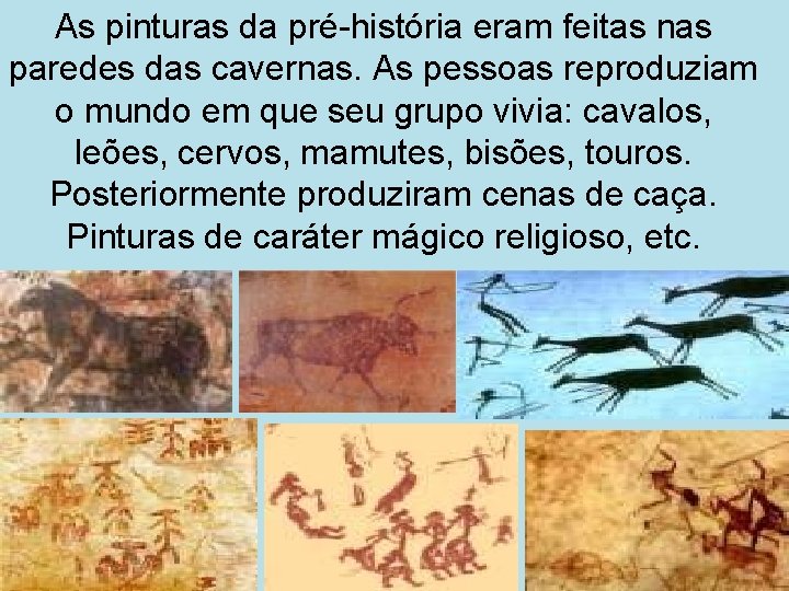 As pinturas da pré-história eram feitas nas paredes das cavernas. As pessoas reproduziam o