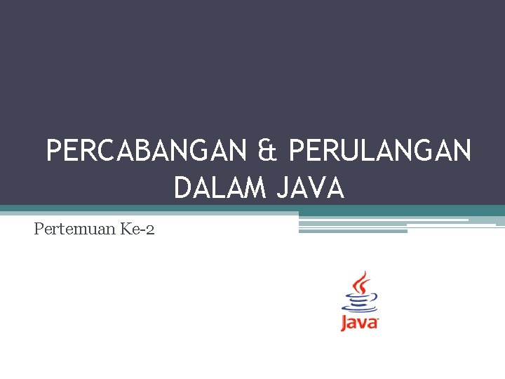 PERCABANGAN & PERULANGAN DALAM JAVA Pertemuan Ke-2 