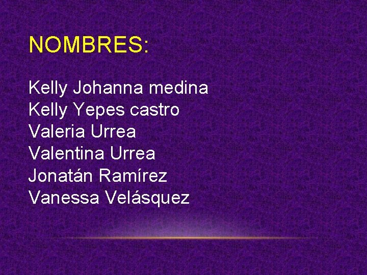 NOMBRES: Kelly Johanna medina Kelly Yepes castro Valeria Urrea Valentina Urrea Jonatán Ramírez Vanessa