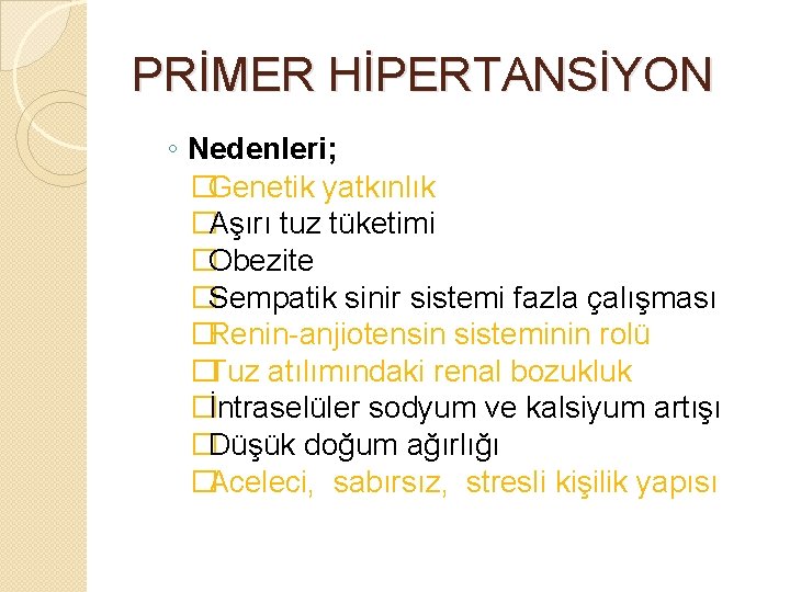 PRİMER HİPERTANSİYON ◦ Nedenleri; �Genetik yatkınlık �Aşırı tuz tüketimi �Obezite �Sempatik sinir sistemi fazla PRİMER HİPERTANSİYON ◦ Nedenleri; �Genetik yatkınlık �Aşırı tuz tüketimi �Obezite �Sempatik sinir sistemi fazla