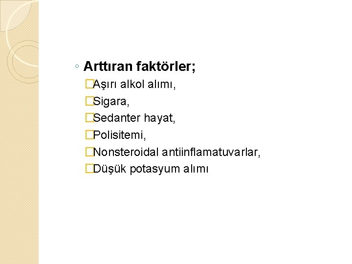 ◦ Arttıran faktörler; �Aşırı alkol alımı, �Sigara, �Sedanter hayat, �Polisitemi, �Nonsteroidal antiinflamatuvarlar, �Düşük potasyum ◦ Arttıran faktörler; �Aşırı alkol alımı, �Sigara, �Sedanter hayat, �Polisitemi, �Nonsteroidal antiinflamatuvarlar, �Düşük potasyum