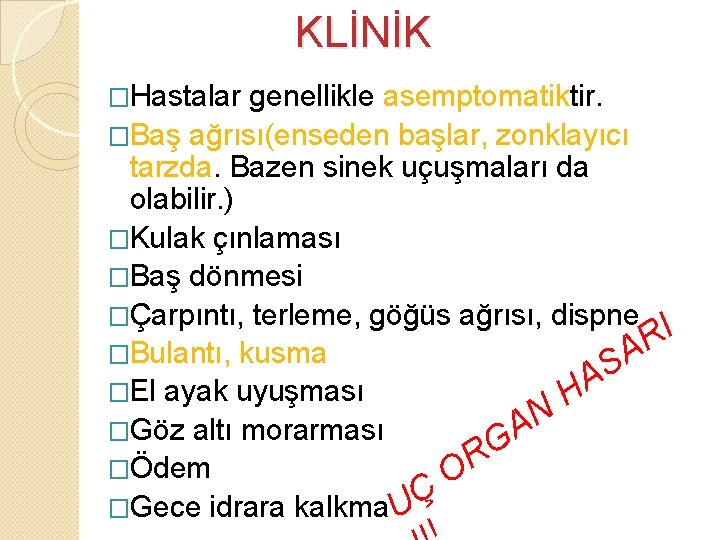 KLİNİK �Hastalar genellikle asemptomatiktir. �Baş ağrısı(enseden başlar, zonklayıcı tarzda. Bazen sinek uçuşmaları da olabilir. KLİNİK �Hastalar genellikle asemptomatiktir. �Baş ağrısı(enseden başlar, zonklayıcı tarzda. Bazen sinek uçuşmaları da olabilir.
