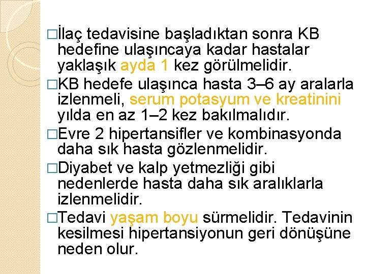 �İlaç tedavisine başladıktan sonra KB hedefine ulaşıncaya kadar hastalar yaklaşık ayda 1 kez görülmelidir. �İlaç tedavisine başladıktan sonra KB hedefine ulaşıncaya kadar hastalar yaklaşık ayda 1 kez görülmelidir.