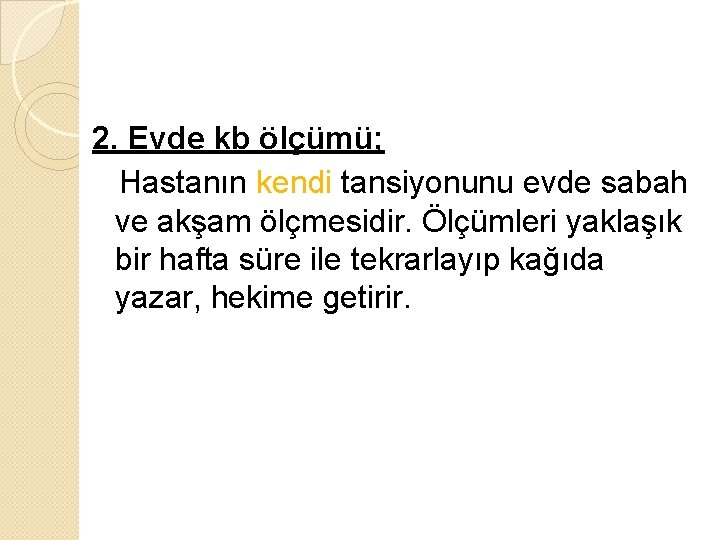 2. Evde kb ölçümü; Hastanın kendi tansiyonunu evde sabah ve akşam ölçmesidir. Ölçümleri yaklaşık 2. Evde kb ölçümü; Hastanın kendi tansiyonunu evde sabah ve akşam ölçmesidir. Ölçümleri yaklaşık