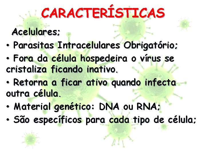 CARACTERÍSTICAS • Acelulares; • Parasitas Intracelulares Obrigatório; • Fora da célula hospedeira o vírus